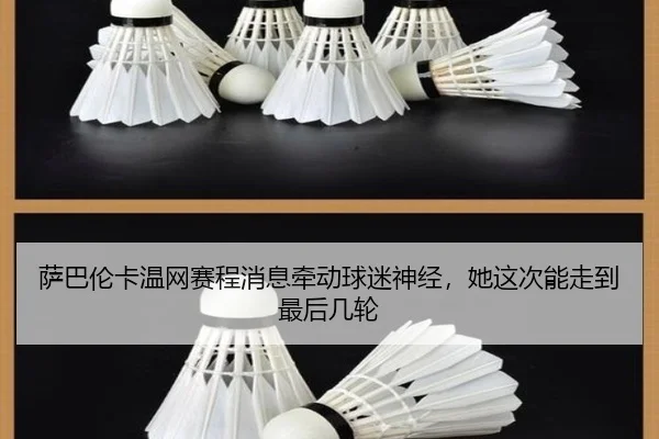萨巴伦卡温网赛程消息牵动球迷神经，她这次能走到最后几轮